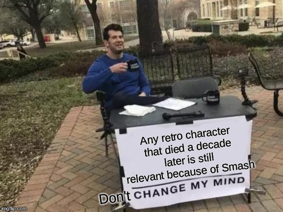 Change My Mind Meme | Any retro character that died a decade later is still relevant because of Smash Don't | image tagged in memes,change my mind | made w/ Imgflip meme maker
