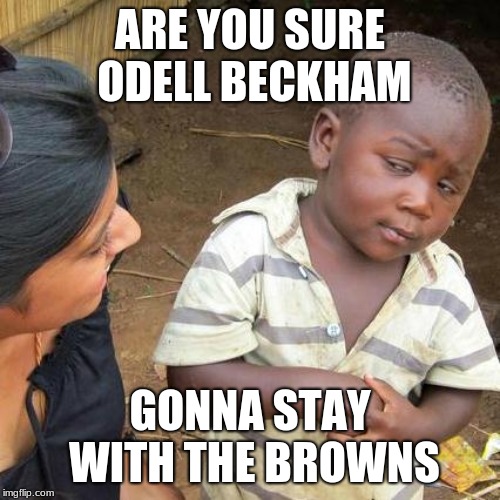 Third World Skeptical Kid | ARE YOU SURE ODELL BECKHAM; GONNA STAY WITH THE BROWNS | image tagged in memes,third world skeptical kid | made w/ Imgflip meme maker