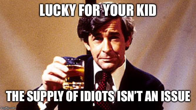 LUCKY FOR YOUR KID THE SUPPLY OF IDIOTS ISN’T AN ISSUE | made w/ Imgflip meme maker