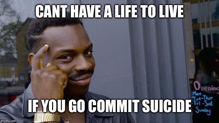 Roll Safe Think About It Meme | CANT HAVE A LIFE TO LIVE; IF YOU GO COMMIT SUICIDE | image tagged in memes,roll safe think about it | made w/ Imgflip meme maker