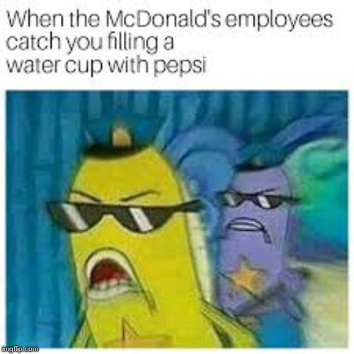 Employees be like | image tagged in mcdonalds,pepsi,water cup,spongebob,employees,police | made w/ Imgflip meme maker