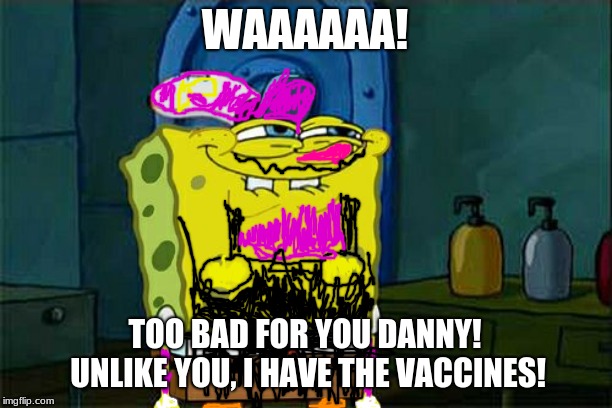 Was in a rush, but here is Spongebob Waluigi continuing the danny devito mario story line | WAAAAAA! TOO BAD FOR YOU DANNY! UNLIKE YOU, I HAVE THE VACCINES! | image tagged in memes,dont you squidward | made w/ Imgflip meme maker