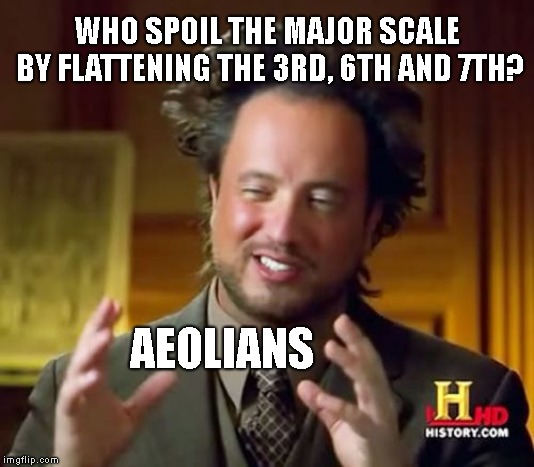 Ancient Aliens | WHO SPOIL THE MAJOR SCALE BY FLATTENING THE 3RD, 6TH AND 7TH? AEOLIANS | image tagged in memes,ancient aliens | made w/ Imgflip meme maker