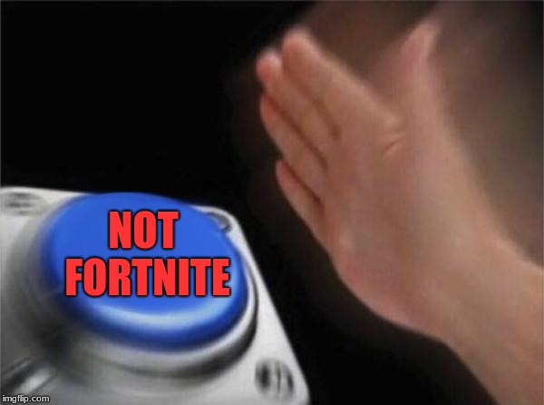 Blank Nut Button Meme | NOT FORTNITE | image tagged in memes,blank nut button | made w/ Imgflip meme maker