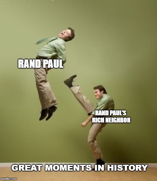 When Rand Paul got The Libertarianism he asked for and had his ass kicked by a rich white dude | RAND PAUL; RAND PAUL'S RICH NEIGHBOR; GREAT MOMENTS IN HISTORY | image tagged in rand paul | made w/ Imgflip meme maker