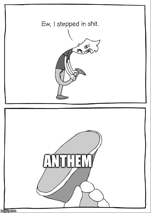Ew, i stepped in shit | ANTHEM | image tagged in ew i stepped in shit | made w/ Imgflip meme maker