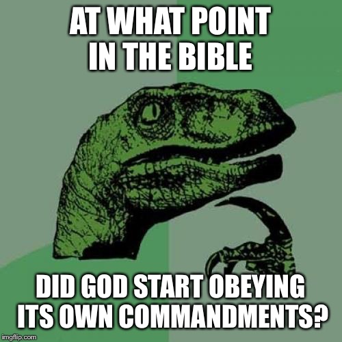 Philosoraptor | AT WHAT POINT IN THE BIBLE; DID GOD START OBEYING ITS OWN COMMANDMENTS? | image tagged in memes,philosoraptor | made w/ Imgflip meme maker