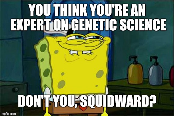 Don't You Squidward Meme | YOU THINK YOU'RE AN EXPERT ON GENETIC SCIENCE DON'T YOU, SQUIDWARD? | image tagged in memes,dont you squidward | made w/ Imgflip meme maker