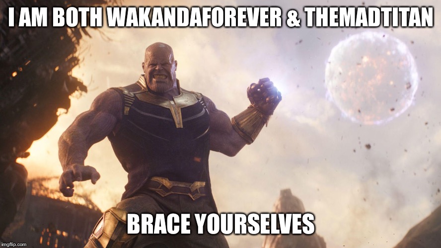 I AM BOTH WAKANDAFOREVER & THEMADTITAN; BRACE YOURSELVES | image tagged in the mad titan | made w/ Imgflip meme maker