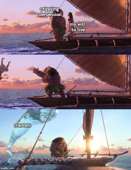 Memes are love, memes are life | crippling derpession; my will to live; memes | image tagged in depression,crippling depression,moana,will to live,memes,memes are life | made w/ Imgflip meme maker