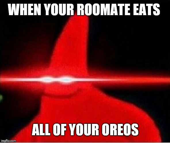 Laser eyes  | WHEN YOUR ROOMATE EATS; ALL OF YOUR OREOS | image tagged in laser eyes | made w/ Imgflip meme maker