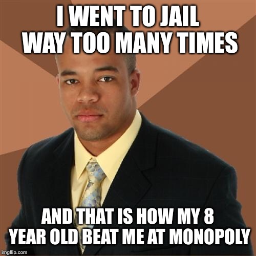 Successful Black Man | I WENT TO JAIL WAY TOO MANY TIMES; AND THAT IS HOW MY 8 YEAR OLD BEAT ME AT MONOPOLY | image tagged in memes,successful black man | made w/ Imgflip meme maker