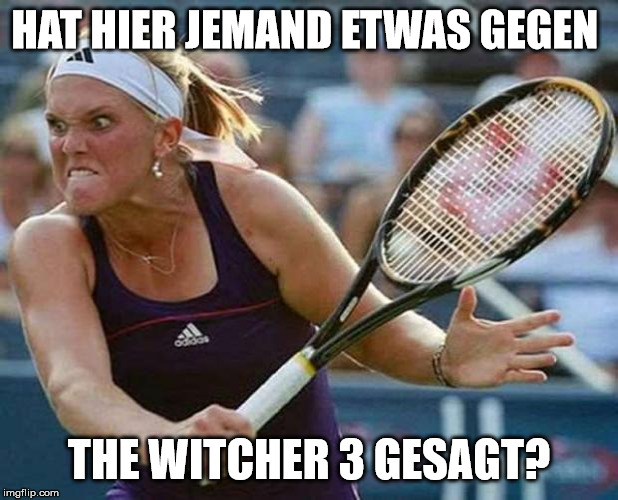 murderous tennis player | HAT HIER JEMAND ETWAS GEGEN; THE WITCHER 3 GESAGT? | image tagged in murderous tennis player | made w/ Imgflip meme maker