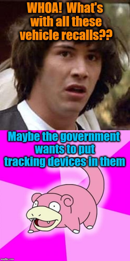 Something's odd here, guys. Just sayin' | WHOA!  What's with all these vehicle recalls?? Maybe the government wants to put tracking devices in them | image tagged in conspiracy keanu,slowpoke,computer chips | made w/ Imgflip meme maker