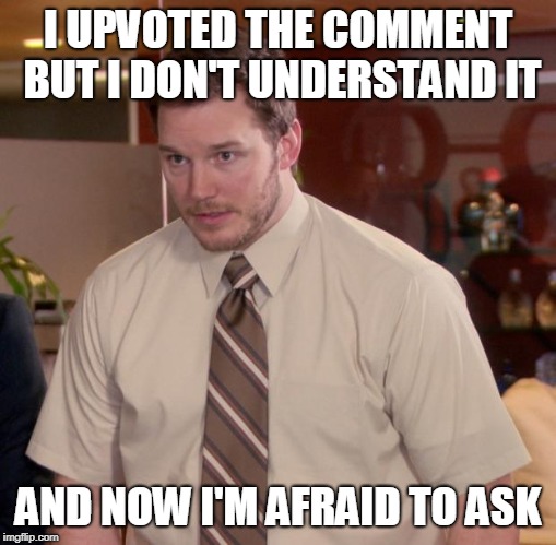 Afraid To Ask Andy Meme | I UPVOTED THE COMMENT BUT I DON'T UNDERSTAND IT AND NOW I'M AFRAID TO ASK | image tagged in memes,afraid to ask andy | made w/ Imgflip meme maker