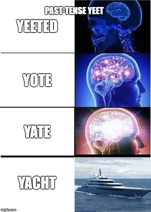 We have an ongoing debate about the true past-tense | PAST-TENSE YEET; YEETED; YOTE; YATE; YACHT | image tagged in memes,expanding brain,yeet | made w/ Imgflip meme maker