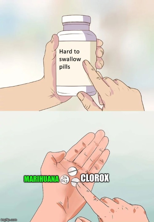 Hard To Swallow Pills | MARIHUANA; CLOROX | image tagged in memes,hard to swallow pills | made w/ Imgflip meme maker