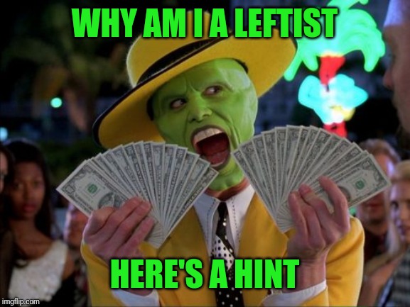 Jim Carey | WHY AM I A LEFTIST; HERE'S A HINT | image tagged in memes,money money | made w/ Imgflip meme maker