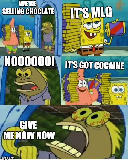 Chocolate Spongebob | WE'RE SELLING CHOCLATE; IT'S MLG; NOOOOOO! IT'S GOT COCAINE; GIVE ME NOW NOW | image tagged in memes,chocolate spongebob | made w/ Imgflip meme maker