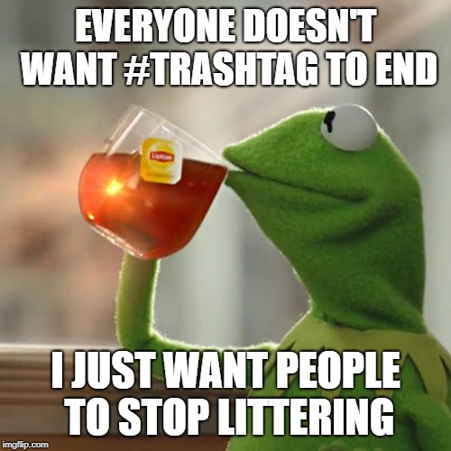 But That's None Of My Business | EVERYONE DOESN'T WANT #TRASHTAG TO END; I JUST WANT PEOPLE TO STOP LITTERING | image tagged in memes,but thats none of my business,kermit the frog,AdviceAnimals | made w/ Imgflip meme maker