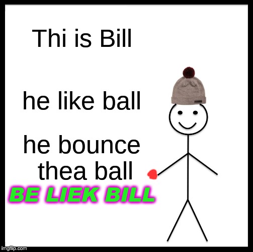 Be Like Bill | Thi is Bill; he like ball; he bounce thea ball; BE LIEK BILL | image tagged in memes,be like bill | made w/ Imgflip meme maker