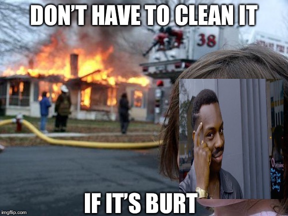 Disaster Girl | DON’T HAVE TO CLEAN IT; IF IT’S BURT | image tagged in memes,disaster girl | made w/ Imgflip meme maker