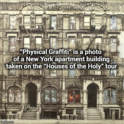 "Physical Graffiti" is a photo of a New York apartment building taken on the "Houses of the Holy" tour | made w/ Imgflip meme maker