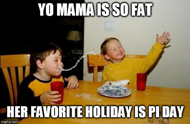 And stupid too? Happy Pi Day folks. | YO MAMA IS SO FAT; HER FAVORITE HOLIDAY IS PI DAY | image tagged in memes,yo mamas so fat,pi day | made w/ Imgflip meme maker