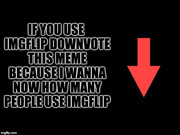 Blank White Template | IF YOU USE IMGFLIP DOWNVOTE THIS MEME BECAUSE I WANNA NOW HOW MANY PEOPLE USE IMGFLIP | image tagged in blank white template,downvote | made w/ Imgflip meme maker
