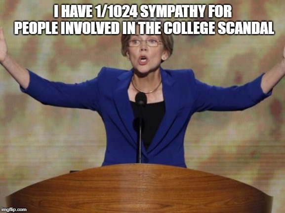 Well, she set herself up for this. | I HAVE 1/1024 SYMPATHY FOR PEOPLE INVOLVED IN THE COLLEGE SCANDAL | image tagged in elizabeth warren,politics,political meme | made w/ Imgflip meme maker