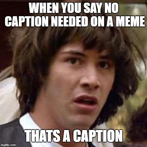 Mind Blown | WHEN YOU SAY NO CAPTION NEEDED ON A MEME; THATS A CAPTION | image tagged in memes,conspiracy keanu | made w/ Imgflip meme maker