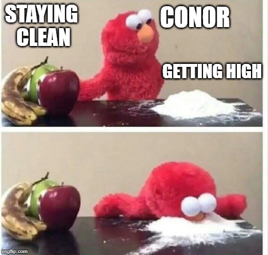 Elmo cocaine | CONOR; STAYING CLEAN; GETTING HIGH | image tagged in elmo cocaine | made w/ Imgflip meme maker