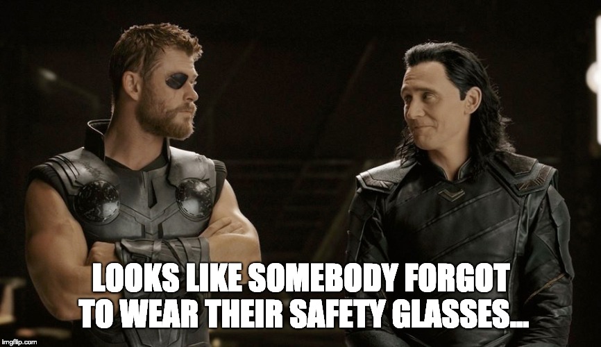 LOOKS LIKE SOMEBODY FORGOT TO WEAR THEIR SAFETY GLASSES... | image tagged in thor ragnarok | made w/ Imgflip meme maker