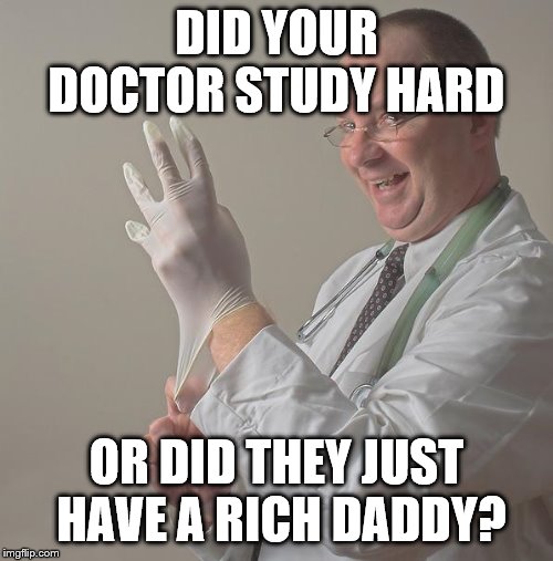 Insane Doctor | DID YOUR DOCTOR STUDY HARD; OR DID THEY JUST HAVE A RICH DADDY? | image tagged in insane doctor | made w/ Imgflip meme maker