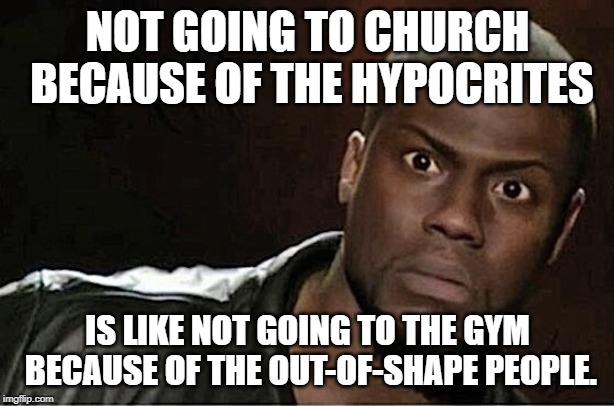 Kevin Hart Meme | NOT GOING TO CHURCH BECAUSE OF THE HYPOCRITES IS LIKE NOT GOING TO THE GYM BECAUSE OF THE OUT-OF-SHAPE PEOPLE. | image tagged in memes,kevin hart | made w/ Imgflip meme maker