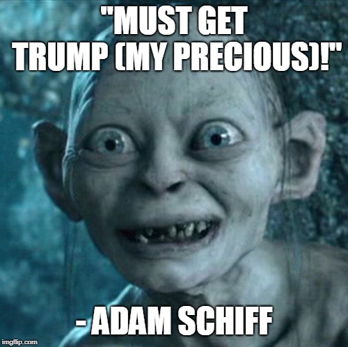 Gollum | "MUST GET TRUMP (MY PRECIOUS)!"; - ADAM SCHIFF | image tagged in memes,gollum | made w/ Imgflip meme maker