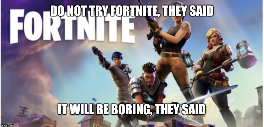 Has this ever happened to you? | DO NOT TRY FORTNITE, THEY SAID; IT WILL BE BORING, THEY SAID | image tagged in it will be fun they said,fortnite | made w/ Imgflip meme maker