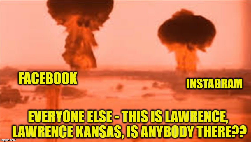 Memes for Old People | FACEBOOK; INSTAGRAM; EVERYONE ELSE - THIS IS LAWRENCE, LAWRENCE KANSAS, IS ANYBODY THERE?? | image tagged in the day after,dank memes,facebook,instagram,so true memes,memes | made w/ Imgflip meme maker