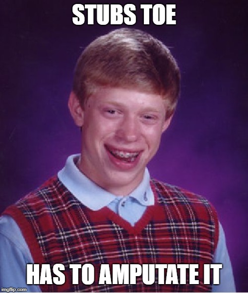 Bad Luck Brian | STUBS TOE; HAS TO AMPUTATE IT | image tagged in memes,bad luck brian | made w/ Imgflip meme maker