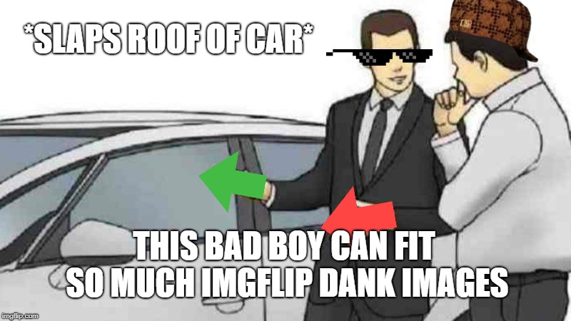 Car Salesman Slaps Roof Of Car Meme | *SLAPS ROOF OF CAR*; THIS BAD BOY CAN FIT SO MUCH IMGFLIP DANK IMAGES | image tagged in memes,car salesman slaps roof of car | made w/ Imgflip meme maker