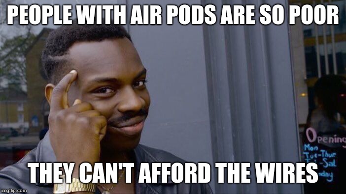 Roll Safe Think About It | PEOPLE WITH AIR PODS ARE SO POOR; THEY CAN'T AFFORD THE WIRES | image tagged in memes,roll safe think about it | made w/ Imgflip meme maker