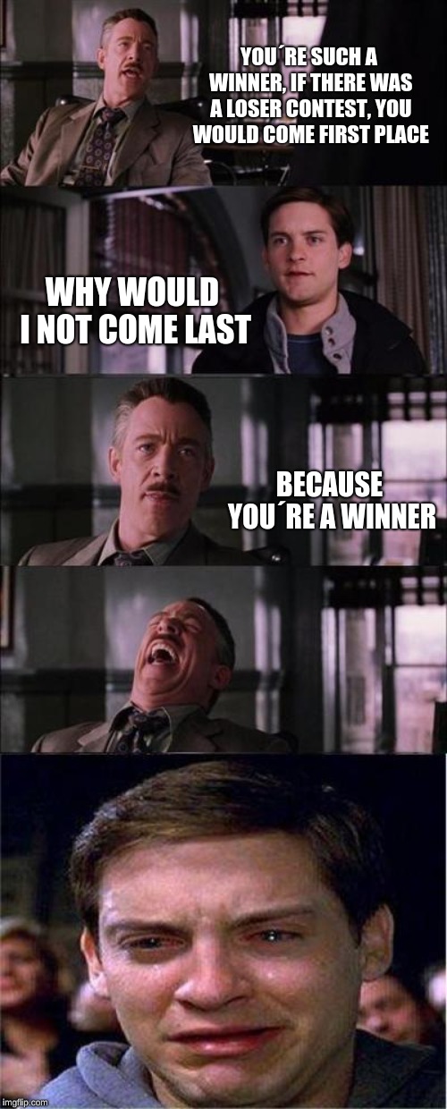 Peter Parker Cry Meme YOU`RE SUCH A WINNER, IF THERE WAS A LOSER CONTE...