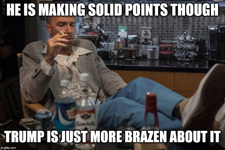 HE IS MAKING SOLID POINTS THOUGH TRUMP IS JUST MORE BRAZEN ABOUT IT | made w/ Imgflip meme maker