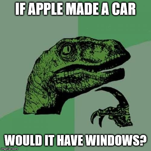 Philosoraptor Meme | IF APPLE MADE A CAR; WOULD IT HAVE WINDOWS? | image tagged in memes,philosoraptor | made w/ Imgflip meme maker