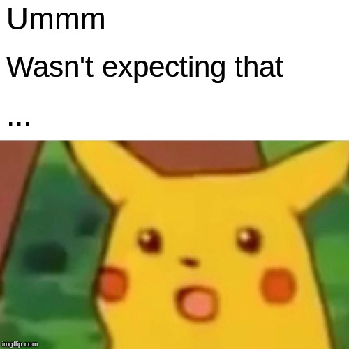 Surprised Pikachu Meme | Ummm Wasn't expecting that ... | image tagged in memes,surprised pikachu | made w/ Imgflip meme maker