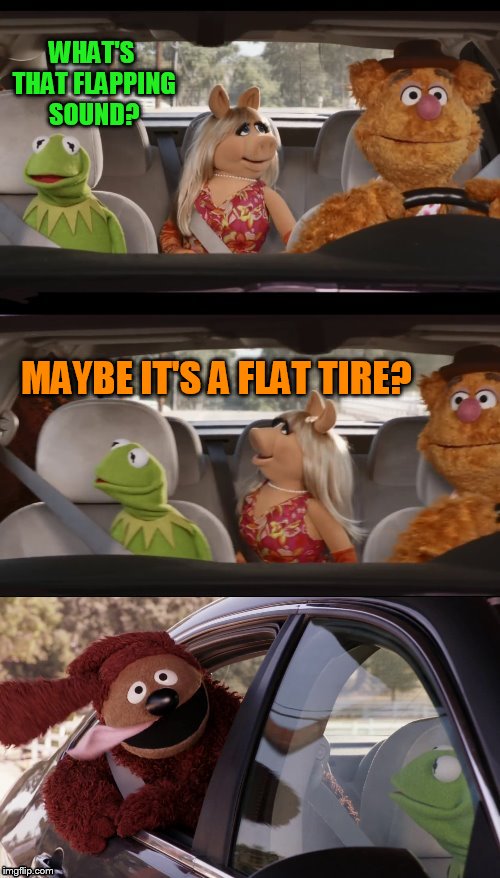 Rowlf the Dog (Doggo Week March 10-16 a Blaze_the_Blaziken and 1forpeace Event) | WHAT'S THAT FLAPPING SOUND? MAYBE IT'S A FLAT TIRE? | image tagged in rowlf the dog,doggo week,dogs,the muppets,kermit the frog,fozzie miss piggy | made w/ Imgflip meme maker