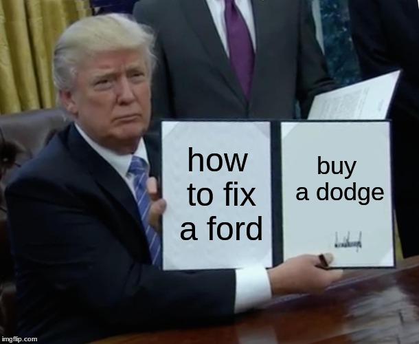 Trump Bill Signing Meme | how to fix a ford; buy a dodge | image tagged in memes,trump bill signing | made w/ Imgflip meme maker