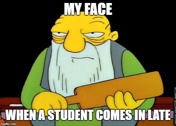 That's a paddlin' Meme | MY FACE; WHEN A STUDENT COMES IN LATE | image tagged in memes,that's a paddlin' | made w/ Imgflip meme maker