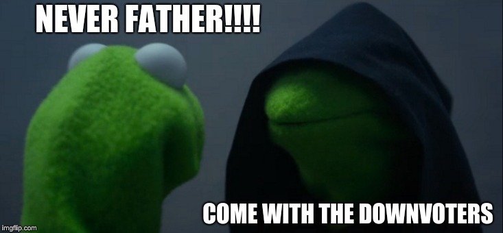 Evil Kermit | NEVER FATHER!!!! COME WITH THE DOWNVOTERS | image tagged in memes,evil kermit | made w/ Imgflip meme maker