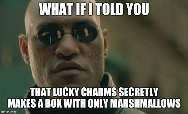 Matrix Morpheus Meme | WHAT IF I TOLD YOU; THAT LUCKY CHARMS SECRETLY MAKES A BOX WITH ONLY MARSHMALLOWS | image tagged in memes,matrix morpheus | made w/ Imgflip meme maker